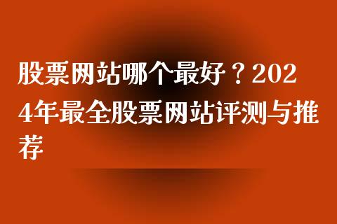 股票网站哪个最好？2024年最全股票网站评测与推荐_https://wap.sdxiaoxijinshu.com_期货_第1张
