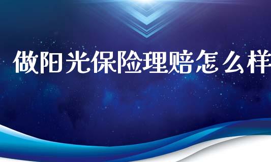 做阳光保险理赔怎么样_https://wap.sdxiaoxijinshu.com_财经_第1张