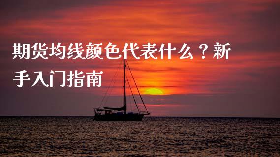 期货均线颜色代表什么？新手入门指南_https://wap.sdxiaoxijinshu.com_理财_第1张