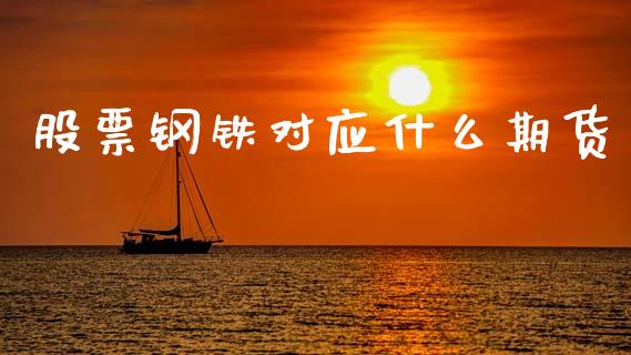 股票钢铁对应什么期货_https://wap.sdxiaoxijinshu.com_期货_第1张
