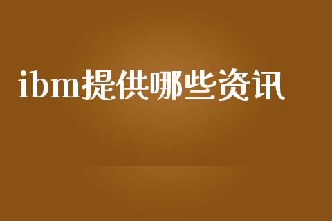 ibm提供哪些资讯_https://wap.sdxiaoxijinshu.com_财经_第1张