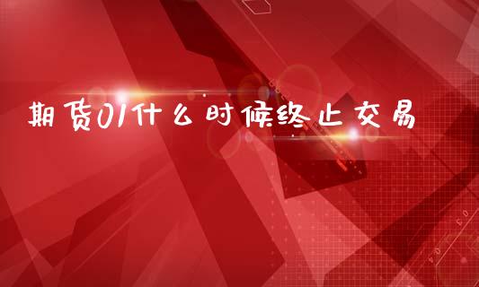 期货01什么时候终止交易_https://wap.sdxiaoxijinshu.com_期货_第1张