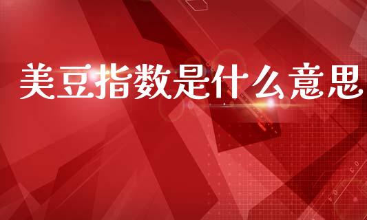 美豆指数是什么意思_https://wap.sdxiaoxijinshu.com_期货_第1张