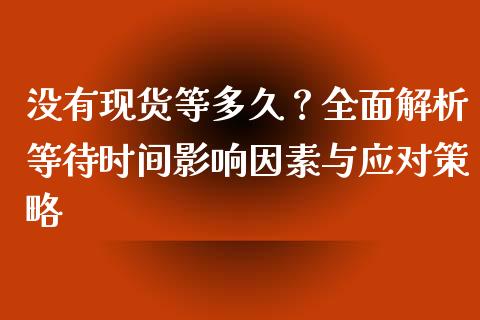 没有现货等多久？全面解析等待时间影响因素与应对策略_https://wap.sdxiaoxijinshu.com_理财_第1张