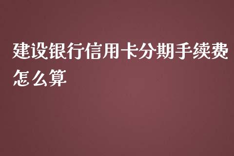 建设银行信用卡分期手续费怎么算_https://wap.sdxiaoxijinshu.com_金融_第1张