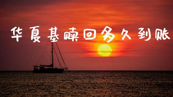 华夏基赎回多久到账_https://wap.sdxiaoxijinshu.com_理财_第1张