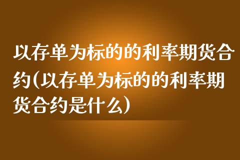 以存单为标的的利率期货合约(以存单为标的的利率期货合约是什么)_https://wap.sdxiaoxijinshu.com_理财_第1张