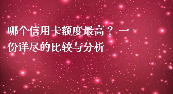 哪个信用卡额度最高？ 一份详尽的比较与分析_https://wap.sdxiaoxijinshu.com_金融_第1张