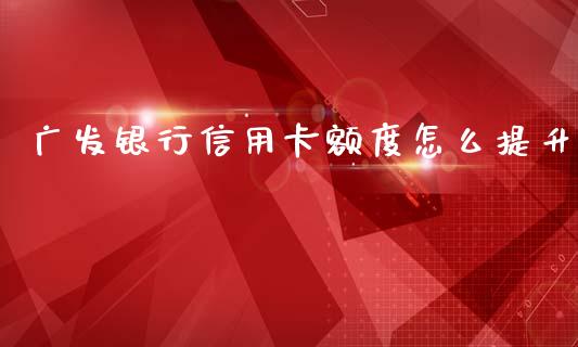 广发银行信用卡额度怎么提升_https://wap.sdxiaoxijinshu.com_金融_第1张