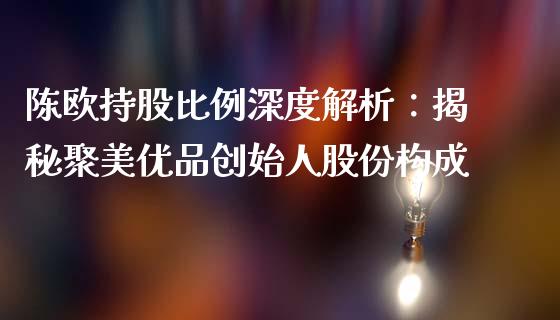 陈欧持股比例深度解析：揭秘聚美优品创始人股份构成_https://wap.sdxiaoxijinshu.com_期货_第1张
