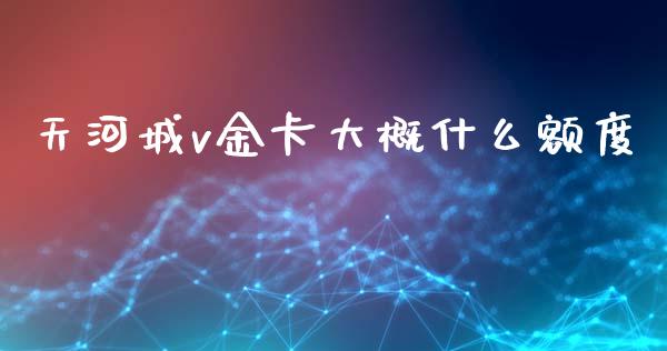 天河城v金卡大概什么额度_https://wap.sdxiaoxijinshu.com_金融_第1张