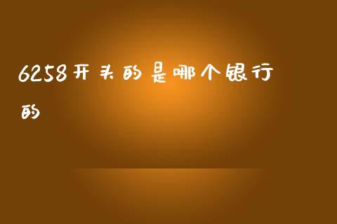 6258开头的是哪个银行的_https://wap.sdxiaoxijinshu.com_理财_第1张