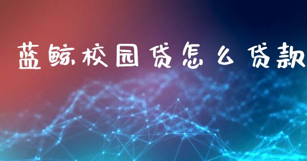 蓝鲸校园贷怎么贷款_https://wap.sdxiaoxijinshu.com_理财_第1张