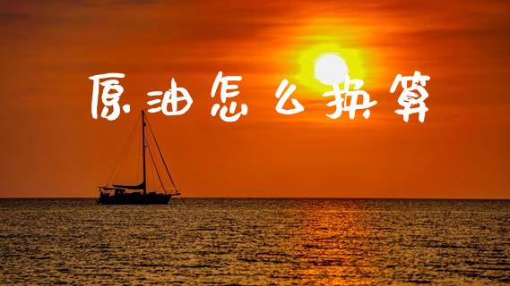 原油怎么换算_https://wap.sdxiaoxijinshu.com_财经_第1张