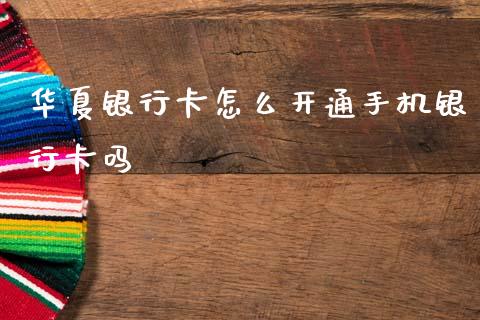 华夏银行卡怎么开通手机银行卡吗_https://wap.sdxiaoxijinshu.com_金融_第1张