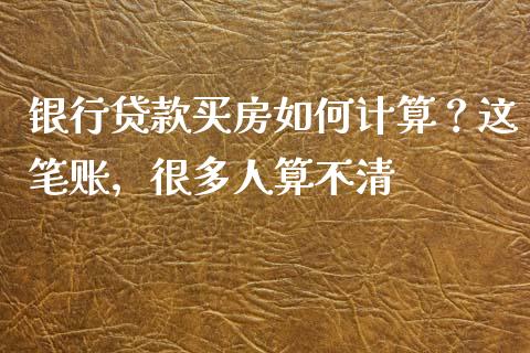 银行贷款买房如何计算？这笔账，很多人算不清_https://wap.sdxiaoxijinshu.com_金融_第1张