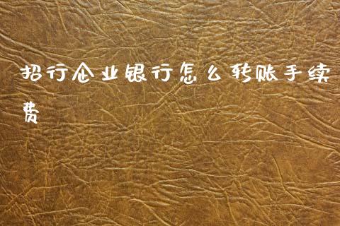 招行企业银行怎么转账手续费_https://wap.sdxiaoxijinshu.com_金融_第1张