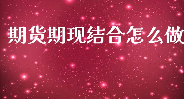 期货期现结合怎么做_https://wap.sdxiaoxijinshu.com_期货_第1张