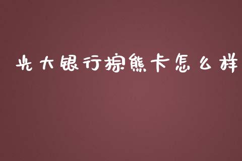 光大银行棕熊卡怎么样_https://wap.sdxiaoxijinshu.com_金融_第1张