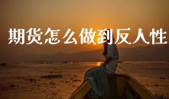 期货怎么做到反人性_https://wap.sdxiaoxijinshu.com_期货_第1张
