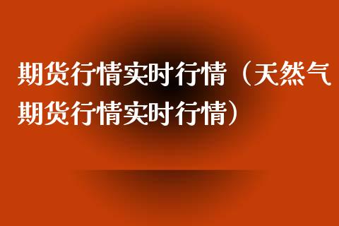 期货行情实时行情(天然气期货行情实时行情)_理财_第1张_金融万问站 期货行情实时行情(天然气期货行情实时行情)_https://wap.sdxiaoxijinshu.com_理财_第1张