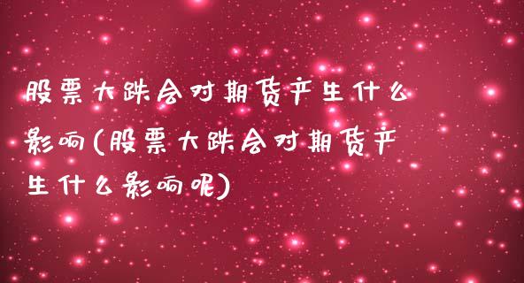 股票大跌会对期货产生什么影响(股票大跌会对期货产生什么影响呢)_https://wap.sdxiaoxijinshu.com_理财_第1张