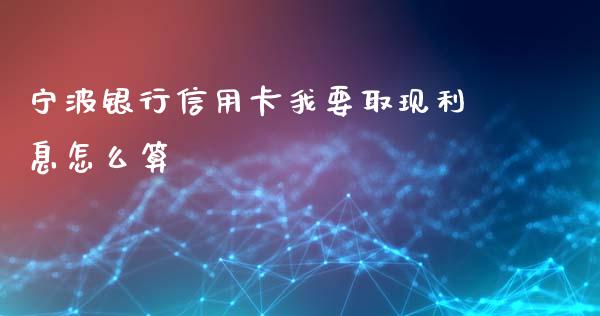 宁波银行信用卡我要取现利息怎么算_https://wap.sdxiaoxijinshu.com_金融_第1张