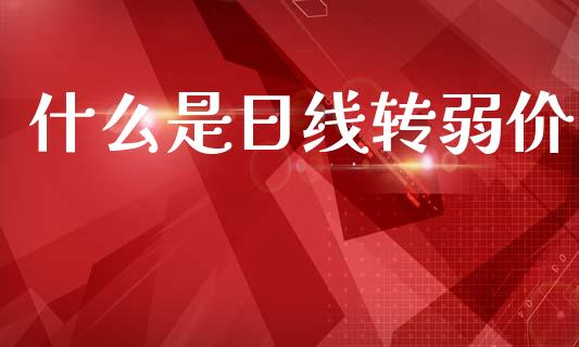 什么是日线转弱价_https://wap.sdxiaoxijinshu.com_财经_第1张