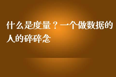 什么是度量？一个做数据的人的碎碎念_https://wap.sdxiaoxijinshu.com_期货_第1张