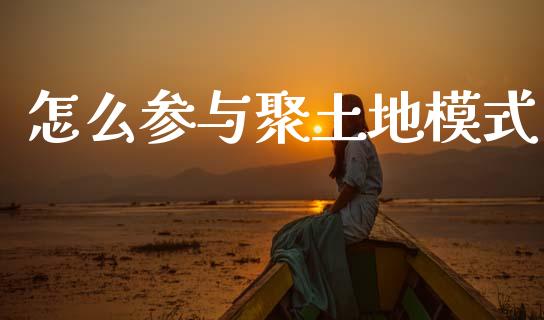 怎么参与聚土地模式_https://wap.sdxiaoxijinshu.com_金融_第1张
