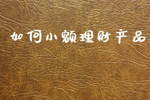 如何小额理财产品_https://wap.sdxiaoxijinshu.com_理财_第1张