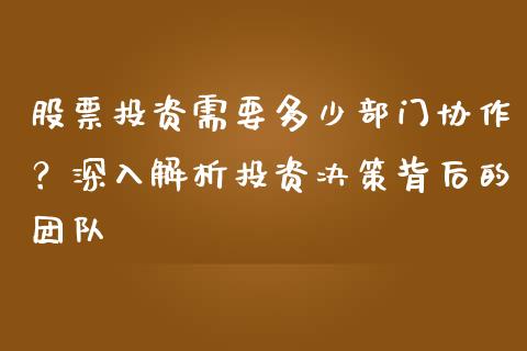 股票投资需要多少部门协作？深入解析投资决策背后的团队_https://wap.sdxiaoxijinshu.com_理财_第1张