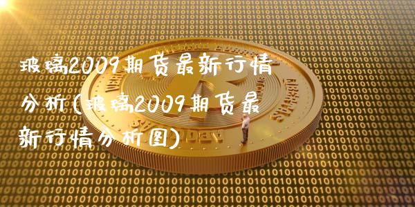玻璃2009期货最新行情分析(玻璃2009期货最新行情分析图)_https://wap.sdxiaoxijinshu.com_理财_第1张