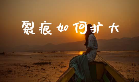 裂痕如何扩大_https://wap.sdxiaoxijinshu.com_期货_第1张