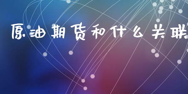原油期货和什么关联_https://wap.sdxiaoxijinshu.com_期货_第1张