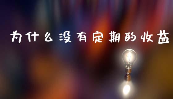 为什么没有定期的收益_https://wap.sdxiaoxijinshu.com_理财_第1张