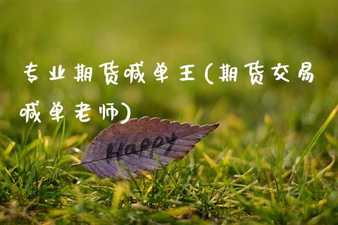 专业期货喊单王(期货交易喊单老师)_https://wap.sdxiaoxijinshu.com_理财_第1张