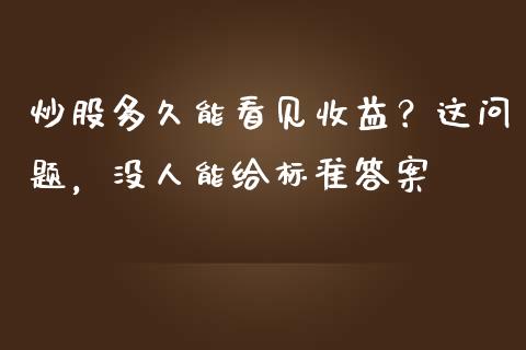 炒股多久能看见收益？这问题，没人能给标准答案_https://wap.sdxiaoxijinshu.com_财经_第1张