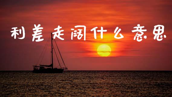利差走阔什么意思_https://wap.sdxiaoxijinshu.com_金融_第1张