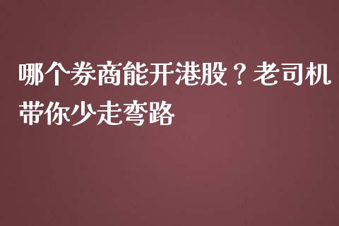 哪个券商能开港股？老司机带你少走弯路_https://wap.sdxiaoxijinshu.com_理财_第1张