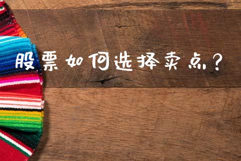 股票如何选择卖点？_https://wap.sdxiaoxijinshu.com_期货_第1张