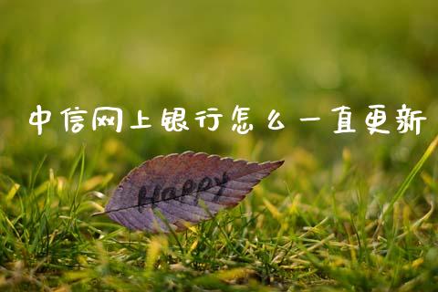 中信网上银行怎么一直更新_https://wap.sdxiaoxijinshu.com_金融_第1张