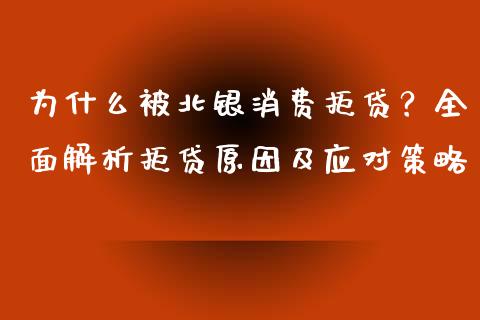 为什么被北银消费拒贷？全面解析拒贷原因及应对策略_https://wap.sdxiaoxijinshu.com_金融_第1张