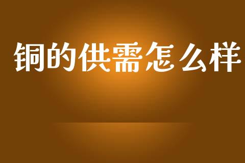 铜的供需怎么样_https://wap.sdxiaoxijinshu.com_期货_第1张