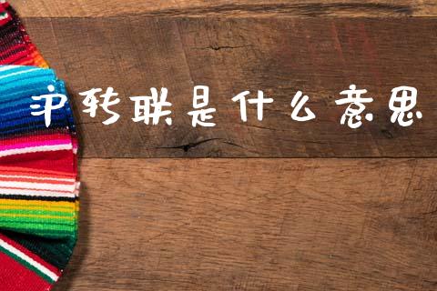 沪转联是什么意思_https://wap.sdxiaoxijinshu.com_财经_第1张