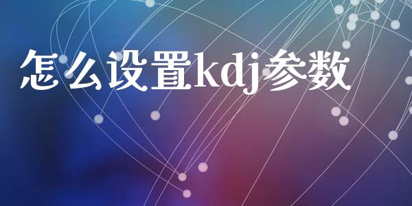 怎么设置kdj参数_https://wap.sdxiaoxijinshu.com_理财_第1张