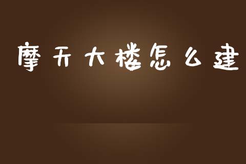摩天大楼怎么建_https://wap.sdxiaoxijinshu.com_期货_第1张