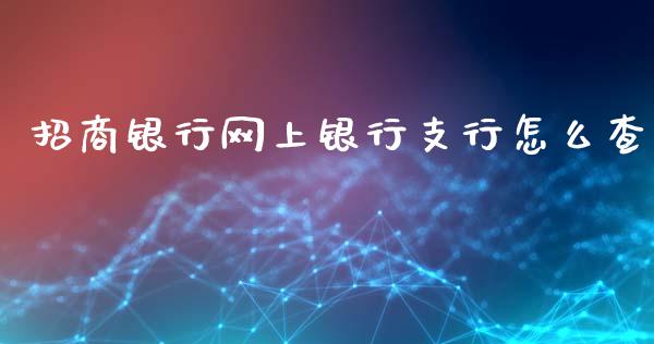 招商银行网上银行支行怎么查_https://wap.sdxiaoxijinshu.com_金融_第1张
