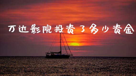 万达影院投资了多少资金_https://wap.sdxiaoxijinshu.com_金融_第1张