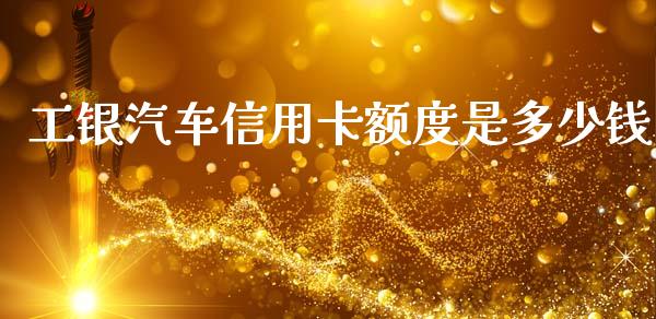 工银汽车信用卡额度是多少钱_https://wap.sdxiaoxijinshu.com_理财_第1张